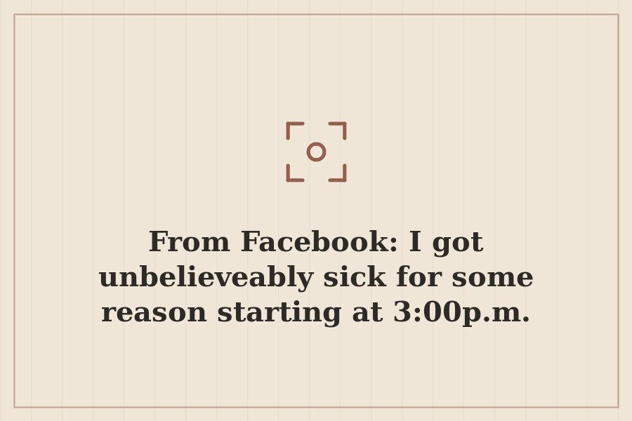 From Facebook: I got unbelieveably sick for some reason starting at 3:00p.m. — cover