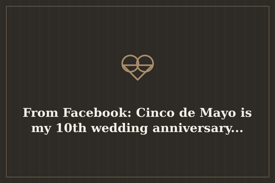 From Facebook: Cinco de Mayo is my 10th wedding anniversary... — cover