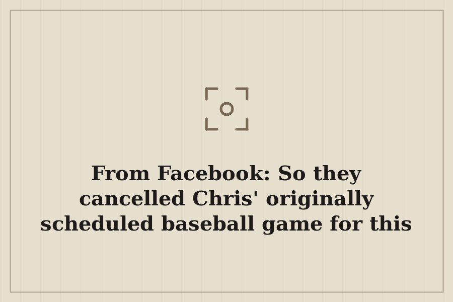 From Facebook: So they cancelled Chris' originally scheduled baseball game for this evening yesterday… — cover