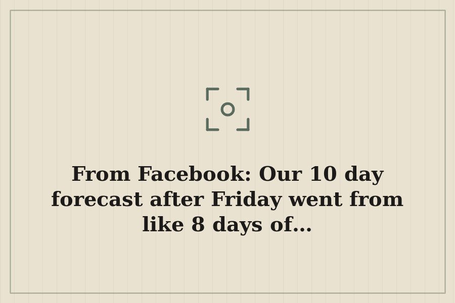 From Facebook: Our 10 day forecast after Friday went from like 8 days of… — cover