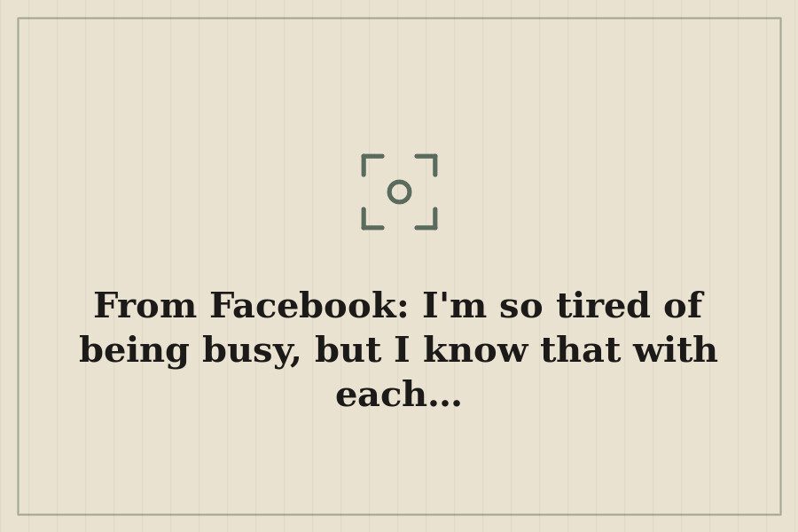 From Facebook: I'm so tired of being busy, but I know that with each… — cover