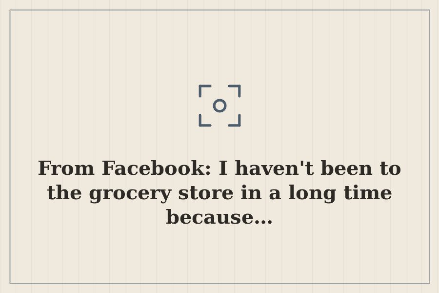 From Facebook: I haven't been to the grocery store in a long time because… — cover