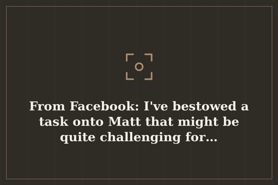 From Facebook: I've bestowed a task onto Matt that might be quite challenging for… — cover
