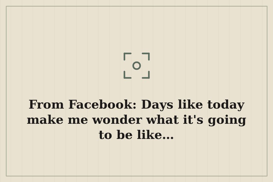 From Facebook: Days like today make me wonder what it's going to be like… — cover