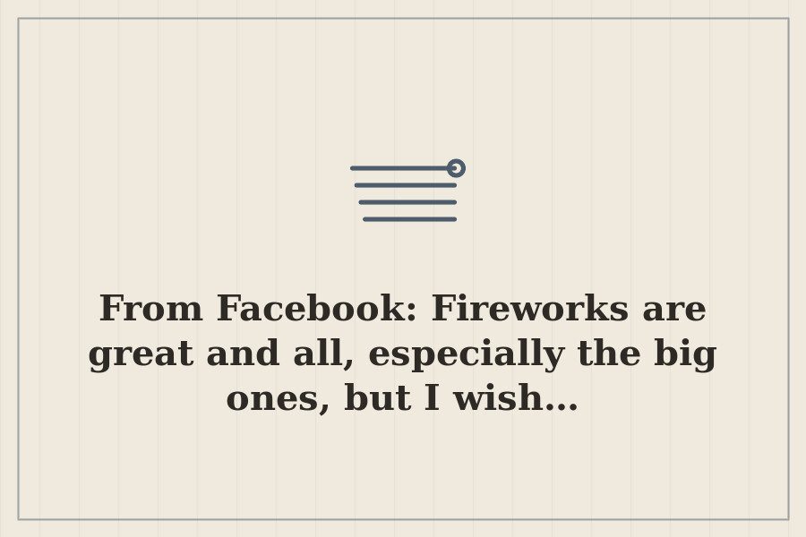 From Facebook: Fireworks are great and all, especially the big ones, but I wish… — cover