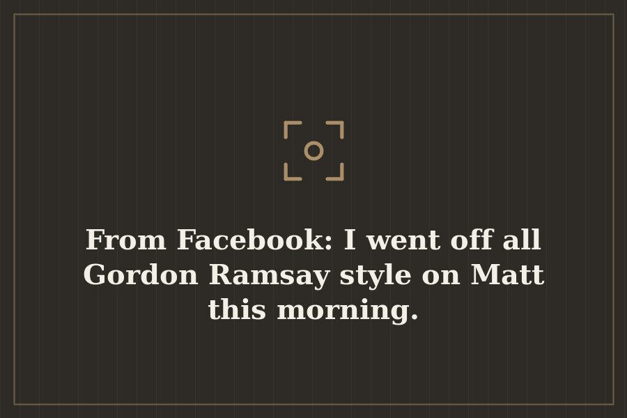 From Facebook: I went off all Gordon Ramsay style on Matt this morning. — cover