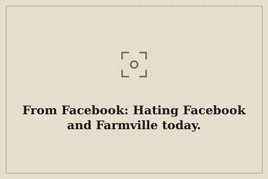 From Facebook: Hating Facebook and Farmville today. — cover