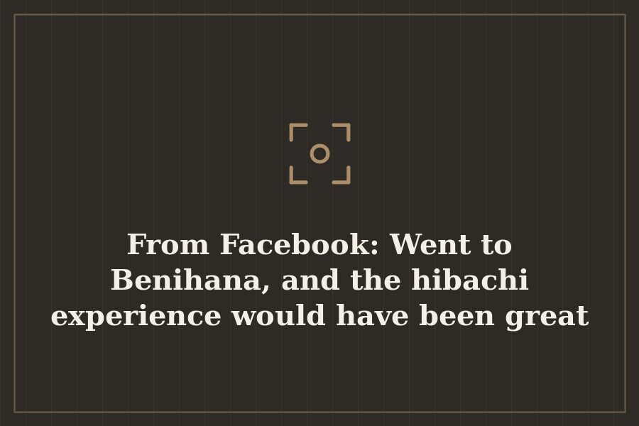 From Facebook: Went to Benihana, and the hibachi experience would have been great except… — cover