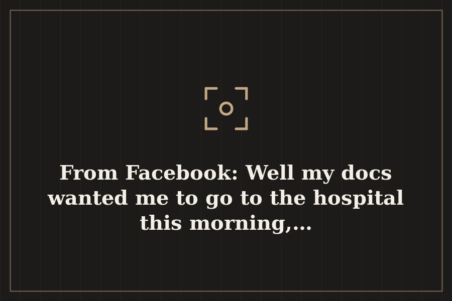 From Facebook: Well my docs wanted me to go to the hospital this morning,… — cover