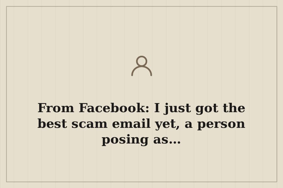 From Facebook: I just got the best scam email yet, a person posing as… — cover