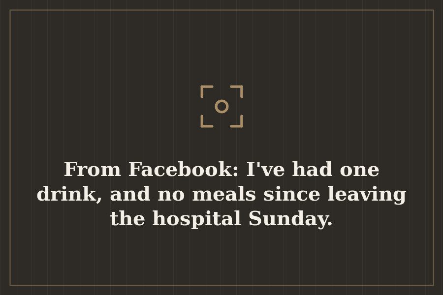 From Facebook: I've had one drink, and no meals since leaving the hospital Sunday. — cover