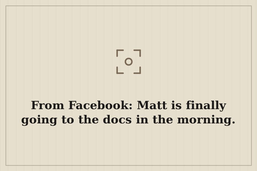 From Facebook: Matt is finally going to the docs in the morning. — cover