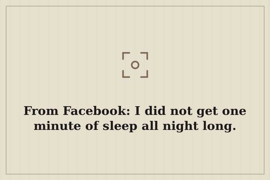 From Facebook: I did not get one minute of sleep all night long. — cover