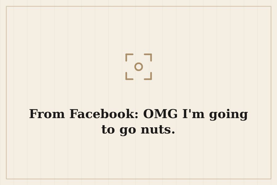 From Facebook: OMG I'm going to go nuts. — cover