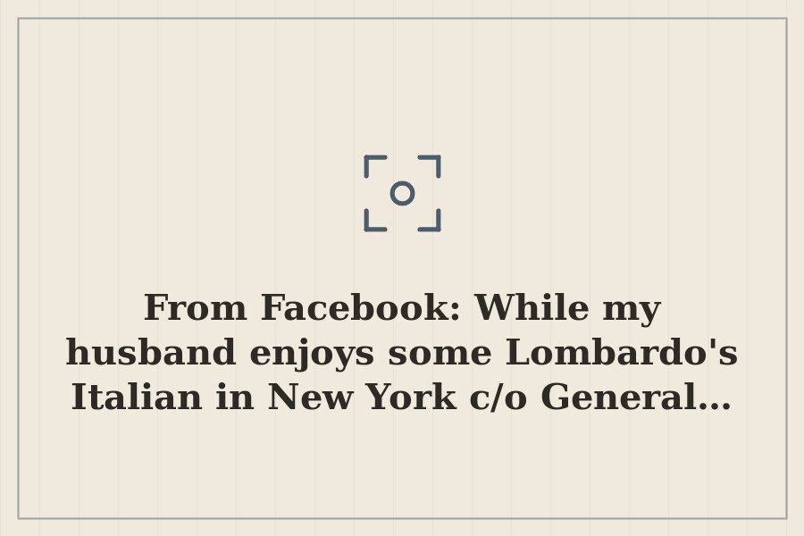 From Facebook: While my husband enjoys some Lombardo's Italian in New York c/o General… — cover