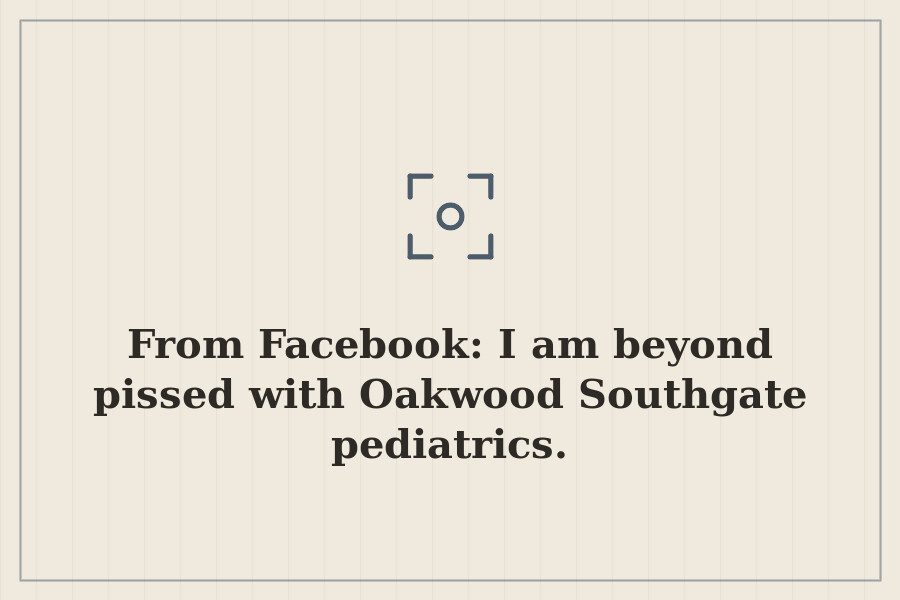 From Facebook: I am beyond pissed with Oakwood Southgate pediatrics. — cover