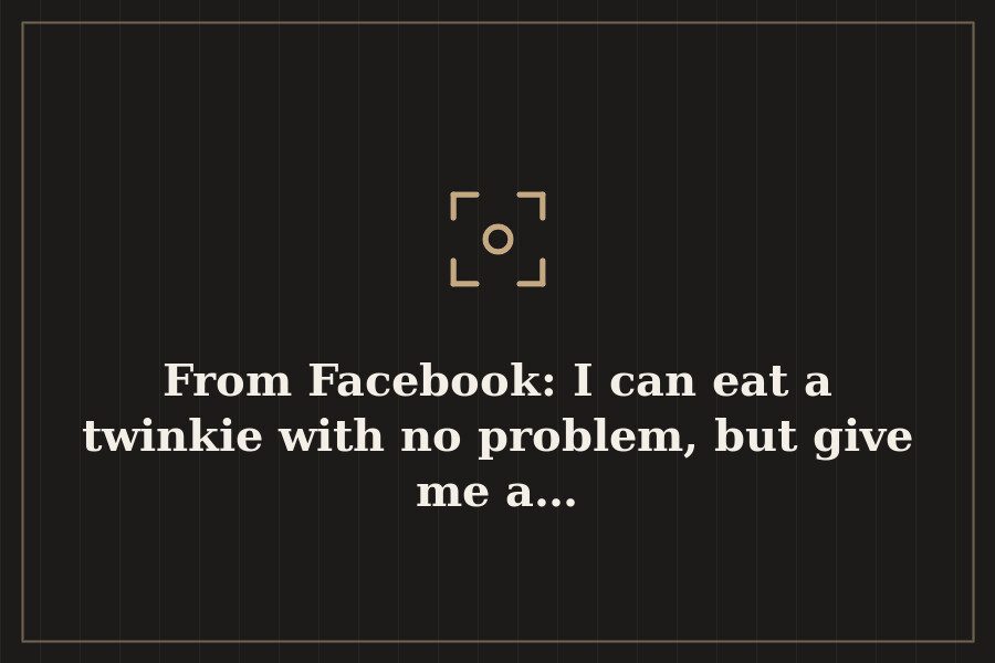 From Facebook: I can eat a twinkie with no problem, but give me a… — cover