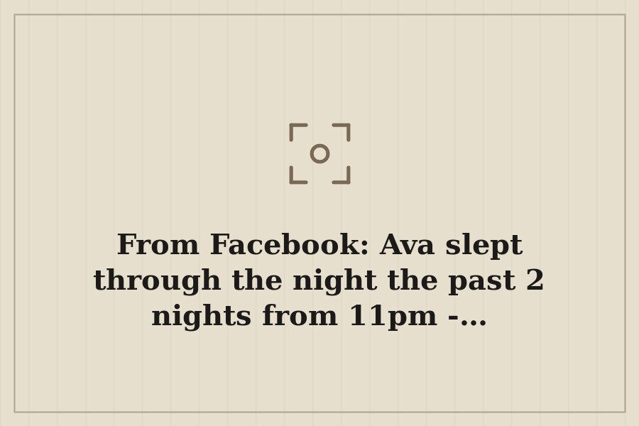 From Facebook: Ava slept through the night the past 2 nights from 11pm … — cover