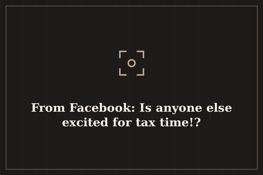 From Facebook: Is anyone else excited for tax time!? — cover