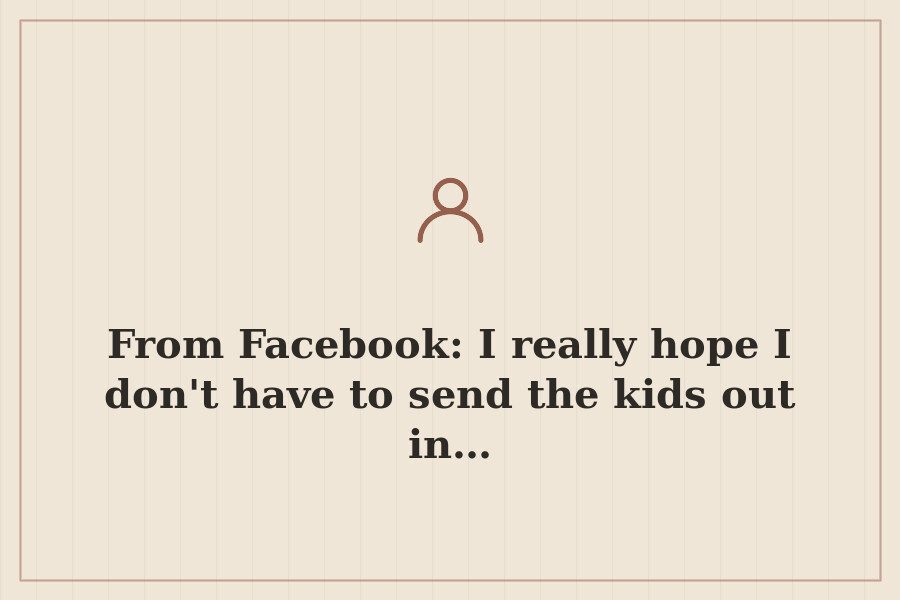 From Facebook: I really hope I don't have to send the kids out in… — cover