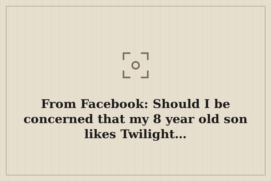 From Facebook: Should I be concerned that my 8 year old son likes Twilight… — cover
