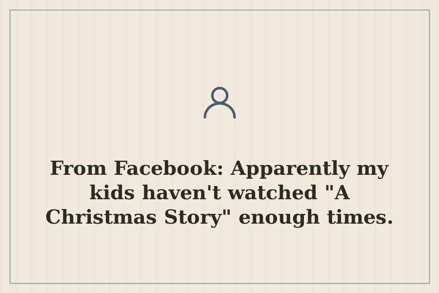 From Facebook: Apparently my kids haven't watched "A Christmas Story" enough times. — cover