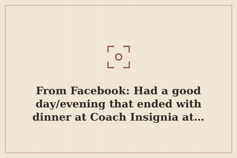 From Facebook: Had a good day/evening that ended with dinner at Coach Insignia at… — cover