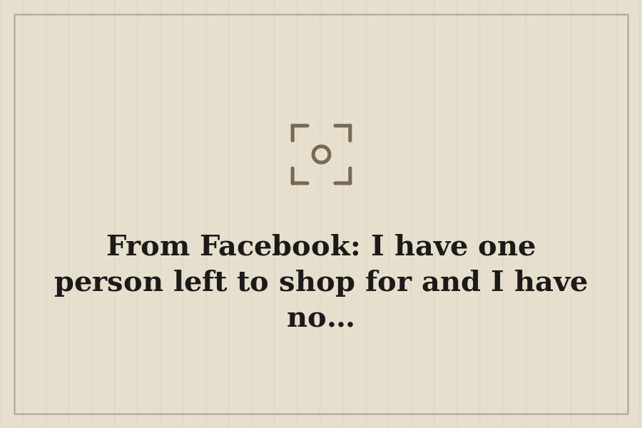 From Facebook: I have one person left to shop for and I have no… — cover