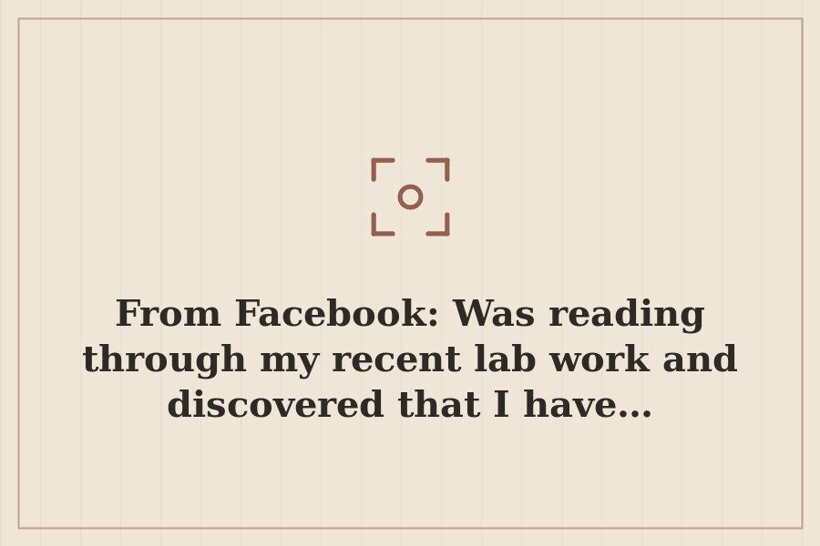 From Facebook: Was reading through my recent lab work and discovered that I have… — cover