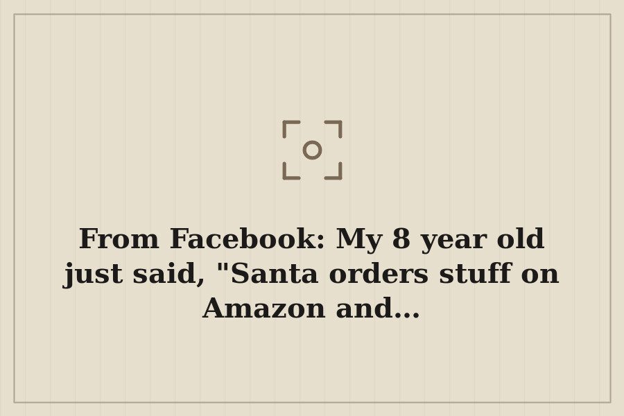From Facebook: My 8 year old just said, "Santa orders stuff on Amazon and… — cover