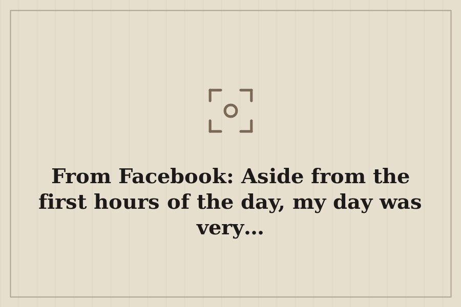 From Facebook: Aside from the first hours of the day, my day was very… — cover