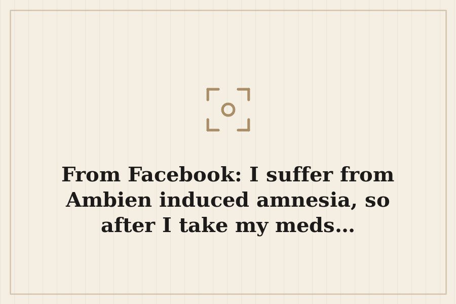 From Facebook: I suffer from Ambien induced amnesia, so after I take my meds… — cover