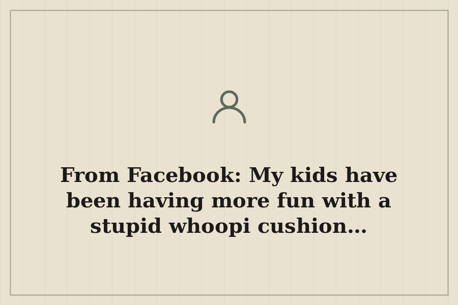 From Facebook: My kids have been having more fun with a stupid whoopi cushion… — cover