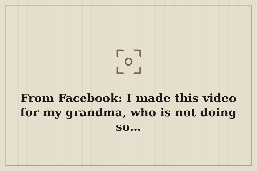 From Facebook: I made this video for my grandma, who is not doing so… — cover