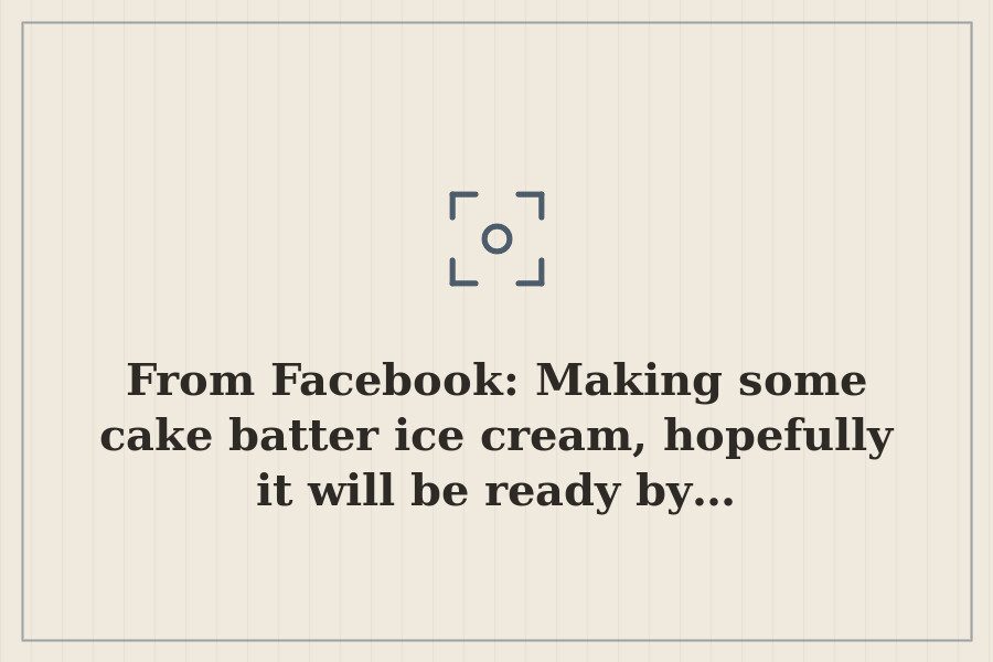 From Facebook: Making some cake batter ice cream, hopefully it will be ready by… — cover