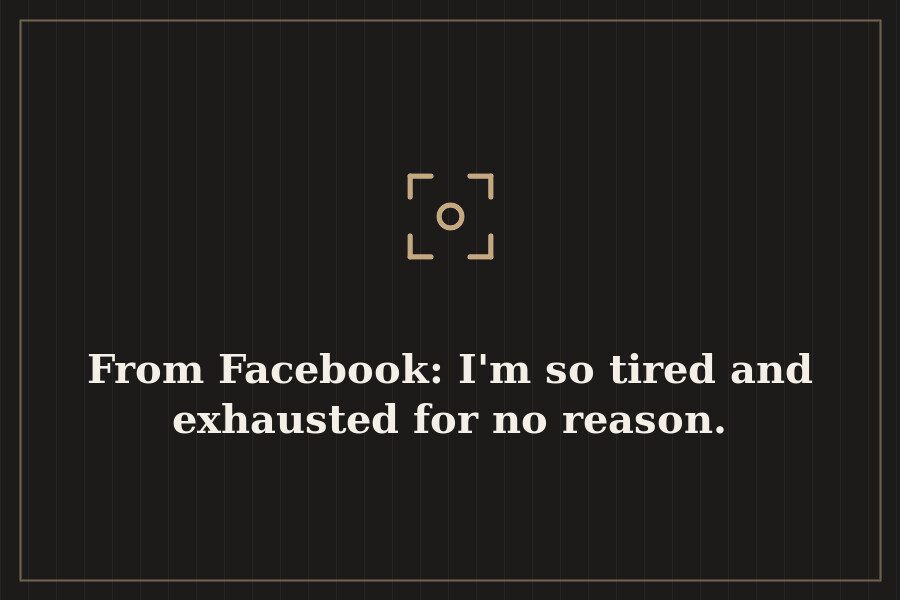 From Facebook: I'm so tired and exhausted for no reason. — cover