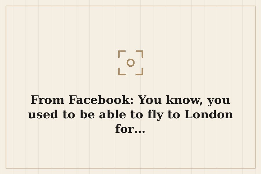 From Facebook: You know, you used to be able to fly to London for… — cover