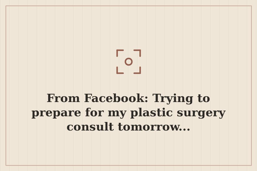 From Facebook: Trying to prepare for my plastic surgery consult tomorrow... — cover
