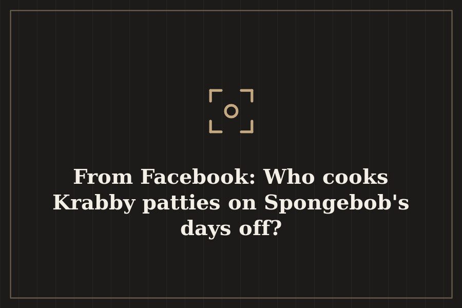 From Facebook: Who cooks Krabby patties on Spongebob's days off? — cover