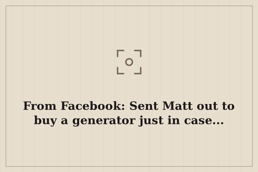From Facebook: Sent Matt out to buy a generator just in case... — cover