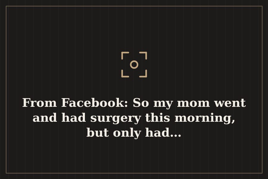 From Facebook: So my mom went and had surgery this morning, but only had… — cover
