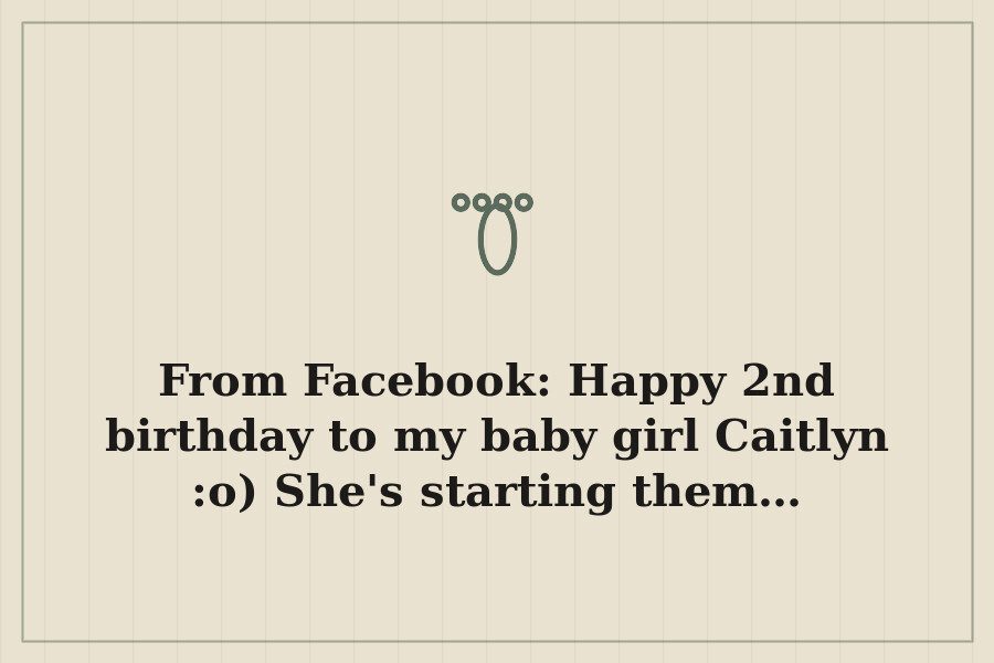 From Facebook: Happy 2nd birthday to my baby girl Caitlyn :o) She's starting them… — cover