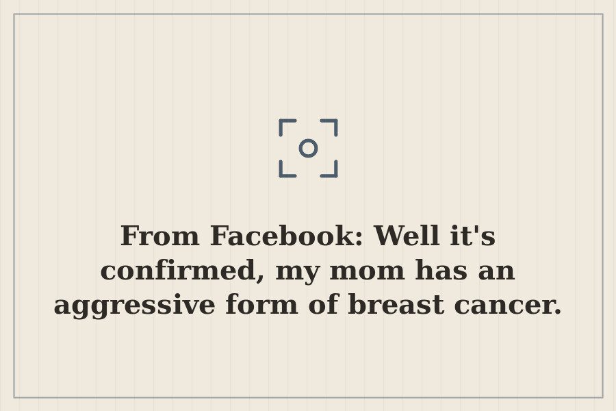 From Facebook: Well it's confirmed, my mom has an aggressive form of breast cancer. — cover