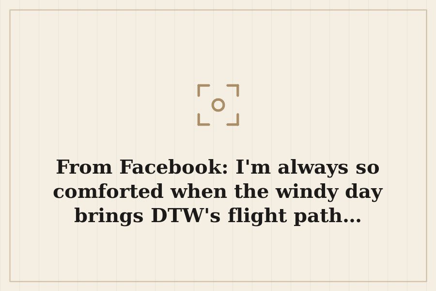 From Facebook: I'm always so comforted when the windy day brings DTW's flight path… — cover