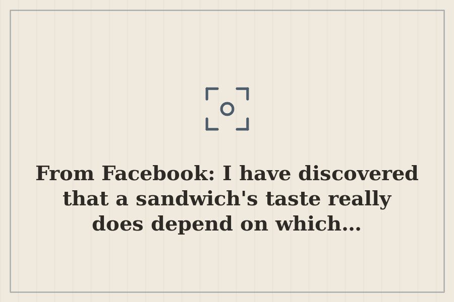 From Facebook: I have discovered that a sandwich's taste really does depend on which… — cover