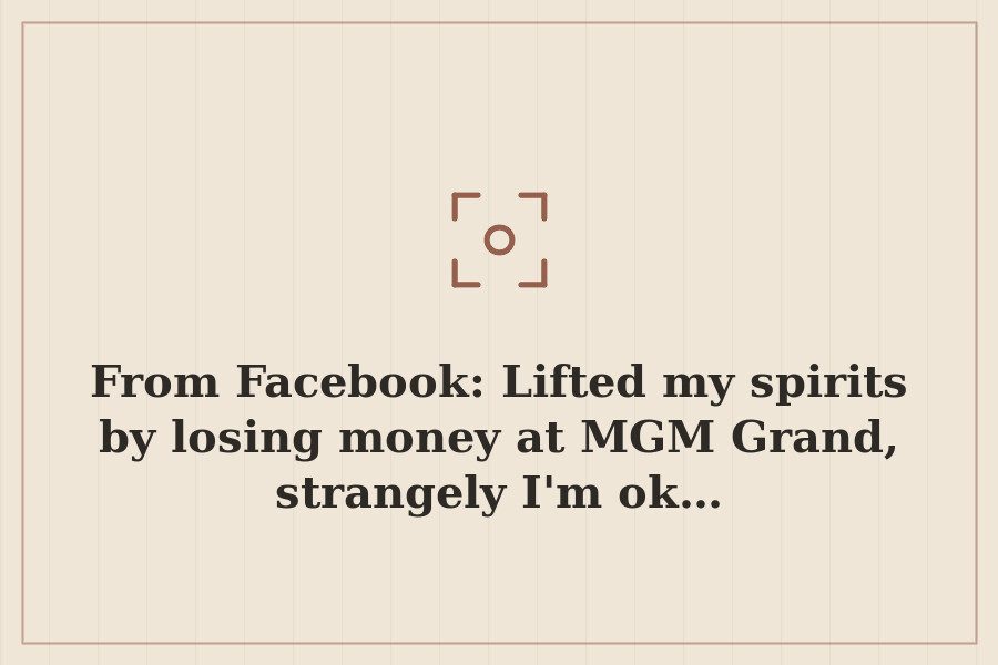 From Facebook: Lifted my spirits by losing money at MGM Grand, strangely I'm ok… — cover