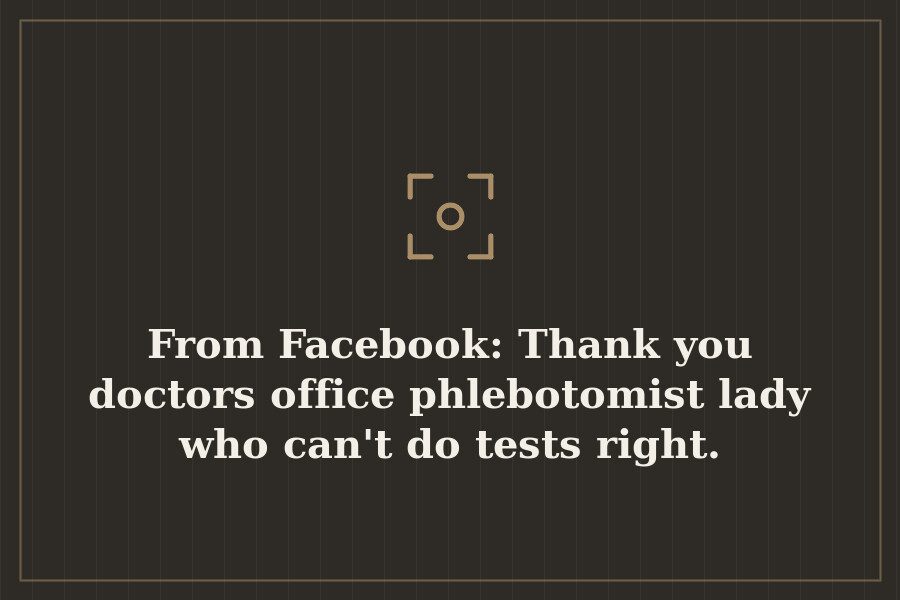 From Facebook: Thank you doctors office phlebotomist lady who can't do tests right. — cover