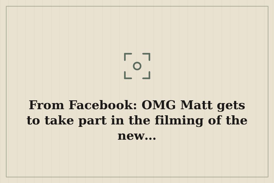 From Facebook: OMG Matt gets to take part in the filming of the new… — cover