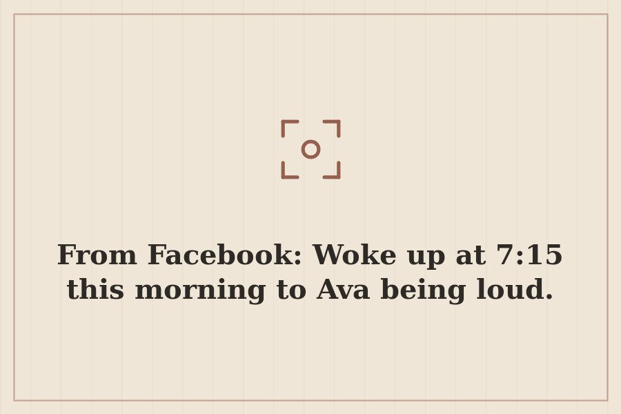 From Facebook: Woke up at 7:15 this morning to Ava being loud. — cover