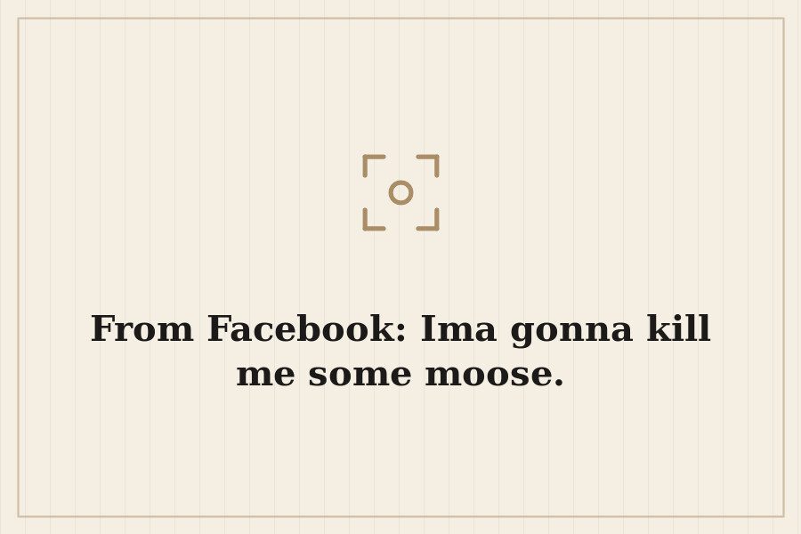 From Facebook: Ima gonna kill me some moose. — cover